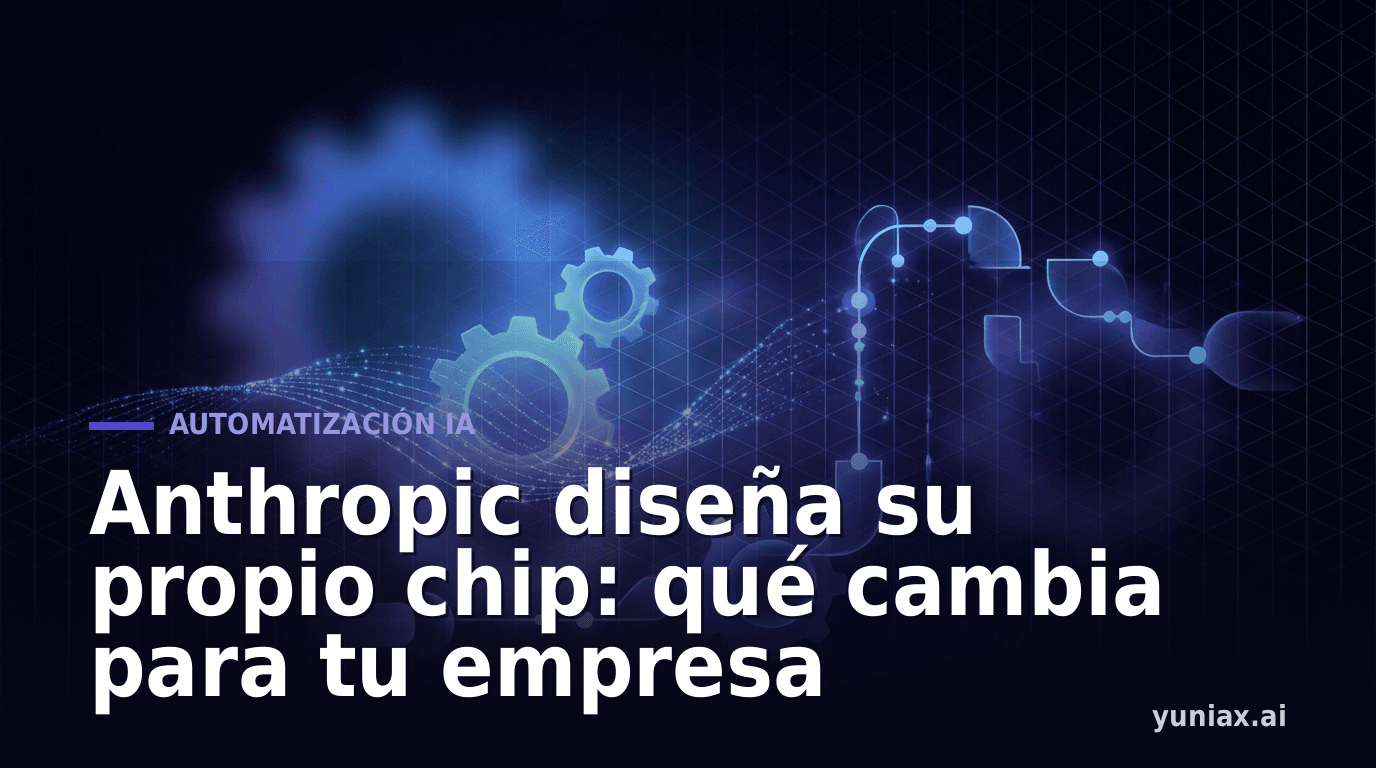 Anthropic diseña su propio chip: qué cambia para tu empresa