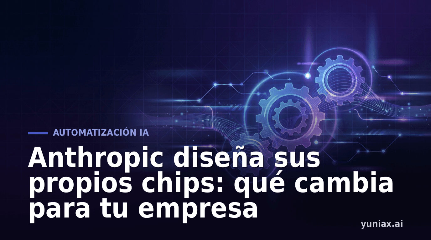 Anthropic diseña sus propios chips: qué cambia para tu empresa